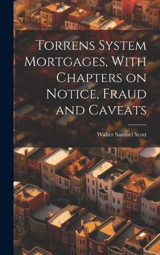 Cover image for Torrens System Mortgages, With Chapters on Notice, Fraud and Caveats