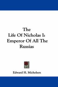 Cover image for The Life of Nicholas I: Emperor of All the Russias