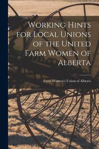 Cover image for Working Hints for Local Unions of the United Farm Women of Alberta [microform]