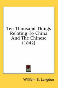 Cover image for Ten Thousand Things Relating to China and the Chinese (1842)