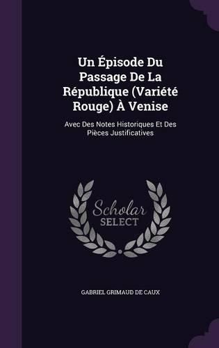 Un Episode Du Passage de La Republique (Variete Rouge) a Venise: Avec Des Notes Historiques Et Des Pieces Justificatives