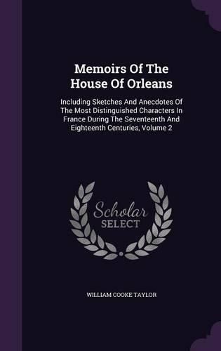 Cover image for Memoirs of the House of Orleans: Including Sketches and Anecdotes of the Most Distinguished Characters in France During the Seventeenth and Eighteenth Centuries, Volume 2