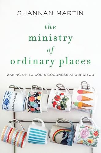 The Ministry of Ordinary Places: Waking Up to God's Goodness Around You