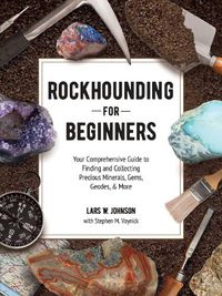 Cover image for Rockhounding for Beginners: Your Comprehensive Guide to Finding and Collecting Precious Minerals, Gems, Geodes, & More