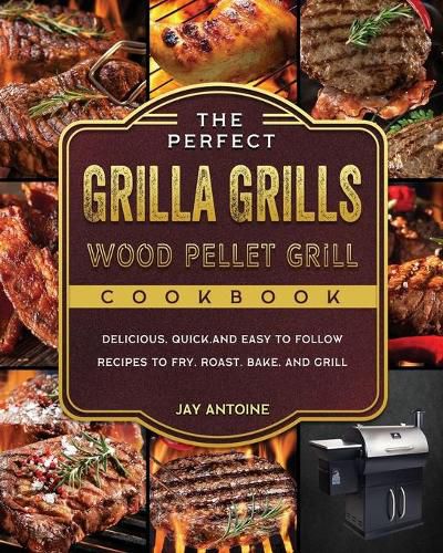 The Perfect Grilla Grills Wood Pellet Grill cookbook: Delicious, Quick, and Easy to Follow Recipes to Fry, Roast, Bake, and Grill