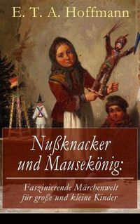 Cover image for Nu knacker und Mausek nig: Faszinierende M rchenwelt f r gro e und kleine Kinder: Ein spannendes Kunstm rchen von dem Meister der schwarzen Romantik