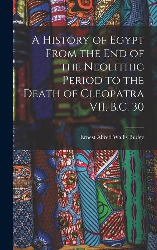 A History of Egypt From the End of the Neolithic Period to the Death of Cleopatra VII, B.C. 30