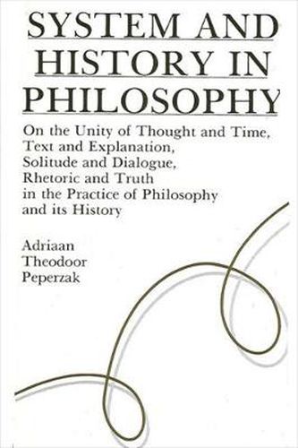 System and History in Philosophy: On the Unity of Thought & Time, Text & Explanation, Solitude & Dialogue, Rhetoric & Truth in the Practice of Philosophy and its History