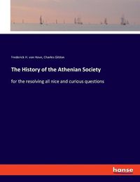 Cover image for The History of the Athenian Society: for the resolving all nice and curious questions