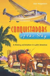 Cover image for Conquistadors of the Sky: A History of Aviation in Latin America