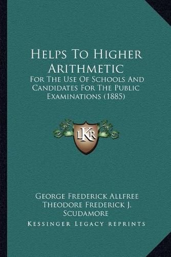 Cover image for Helps to Higher Arithmetic: For the Use of Schools and Candidates for the Public Examinations (1885)