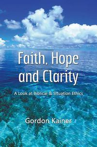 Cover image for Faith, Hope and Clarity: A Look at Biblical and Situation Ethics