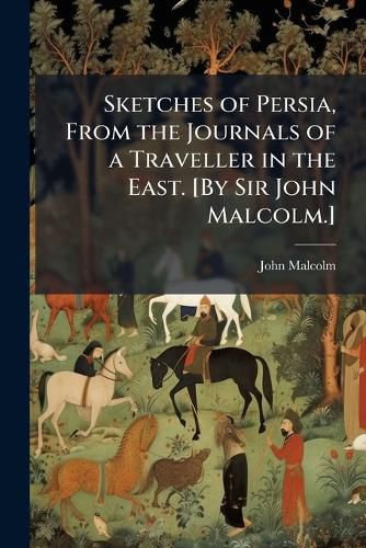 Sketches of Persia, from the Journals of a Traveller in the East. [By Sir John Malcolm.] - Scholar's Choice Edition