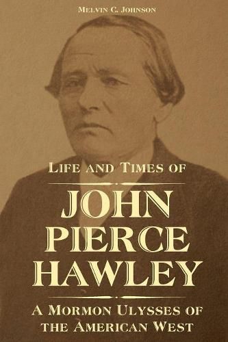 Cover image for Life and Times of John Pierce Hawley: A Mormon Ulysses of the American West