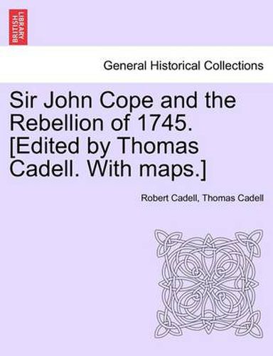 Sir John Cope and the Rebellion of 1745. [Edited by Thomas Cadell. with Maps.]