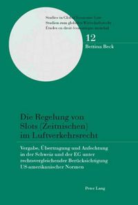 Cover image for Die Regelung Von Slots (Zeitnischen) Im Luftverkehrsrecht: Vergabe, Uebertragung Und Anfechtung in Der Schweiz Und Der Eg Unter Rechtsvergleichender Beruecksichtigung Us-Amerikanischer Normen