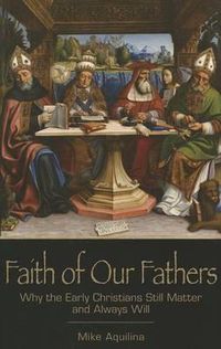Cover image for Faith of Our Fathers: Why the Early Christians Still Matter and Always Will
