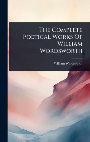 Cover image for The Complete Poetical Works Of William Wordsworth
