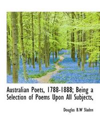 Cover image for Australian Poets, 1788-1888; Being a Selection of Poems Upon All Subjects,