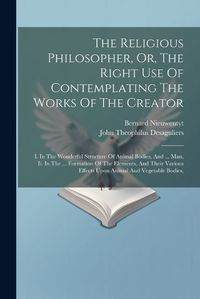 Cover image for The Religious Philosopher, Or, The Right Use Of Contemplating The Works Of The Creator