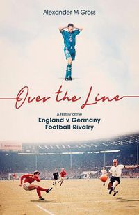 Cover image for Over the Line: A History of the England v Germany Football Rivalry