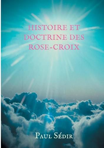 Histoire et doctrines des Rose-Croix: Introduction a l'histoire du mouvement philosophique et initiatique de L'Ancien et Mystique Ordre de la Rose-Croix (A.M.O.R.C.) et de la tradition rosicrucienne.