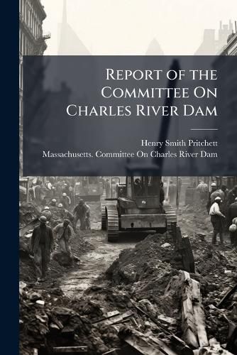 Cover image for Report of the Committee on Charles River Dam: Appointed Under Resolves of 1901, Chapter 105, to Consider the Advisability and Feasibility of Building a Dam Across the Charles River at or Near Craigie Bridge