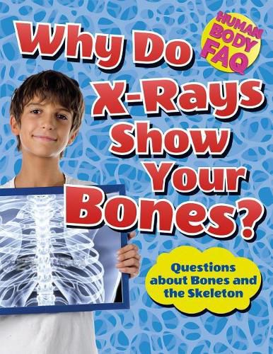 Cover image for Why Do X-Rays Show Your Bones?: Questions about Bones and the Skeleton