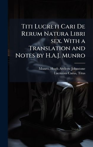 Cover image for Titi Lucreti Cari De Rerum Natura Libri sex. With a Translation and Notes by H.A.J. Munro