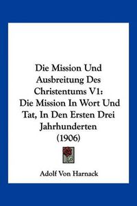 Cover image for Die Mission Und Ausbreitung Des Christentums V1: Die Mission in Wort Und Tat, in Den Ersten Drei Jahrhunderten (1906)