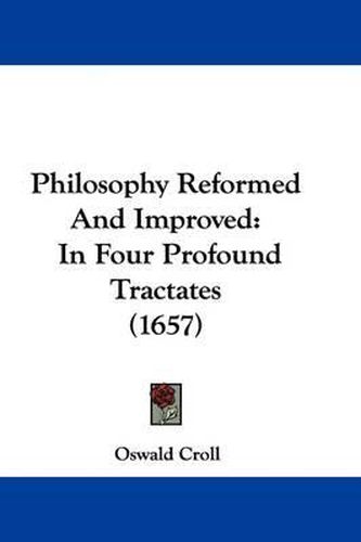 Cover image for Philosophy Reformed and Improved: In Four Profound Tractates (1657)