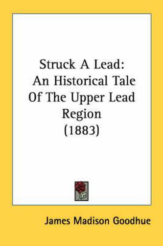 Cover image for Struck a Lead: An Historical Tale of the Upper Lead Region (1883)