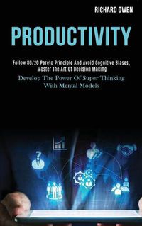 Cover image for Productivity: Follow 80/20 Pareto Principle and Avoid Cognitive Biases, Master the Art of Decision Making (Develop the Power of Super Thinking With Mental Models)