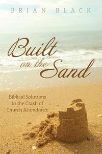 Cover image for Built on the Sand: Biblical Solutions to the Crash of Church Attendance