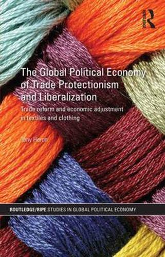 Cover image for The Global Political Economy of Trade Protectionism and Liberalization: Trade Reform and Economic Adjustment in Textiles and Clothing