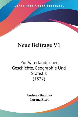 Cover image for Neue Beitrage V1: Zur Vaterlandischen Geschichte, Geographie Und Statistik (1832)