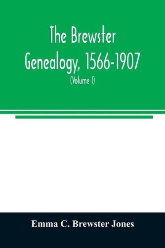 Cover image for The Brewster genealogy, 1566-1907; a record of the descendants of William Brewster of the Mayflower. ruling elder of the Pilgrim church which founded Plymouth colony in 1620 (Volume I)