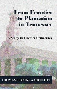 Cover image for From Frontier to Plantation in Tennessee: A Study in Frontier Democracy