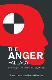 Cover image for The Anger Fallacy: Uncovering the Irrationality of the Angry Mindset