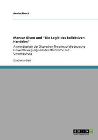 Cover image for Mancur Olson und Die Logik des kollektiven Handelns: Anwendbarkeit der Olsonschen Theorie auf die deutsche Umweltbewegung und das oeffentliche Gut Umweltschutz