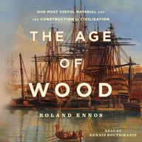 Cover image for The Age of Wood: Mankind's Most Useful Material and the Construction of Civilization