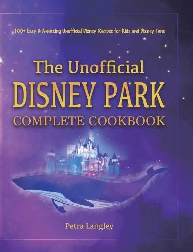 Cover image for The Unofficial Disney Park Complete Cookbook: 100+ Easy & Amazing Unofficial Disney Recipes for Kids and Disney Fans