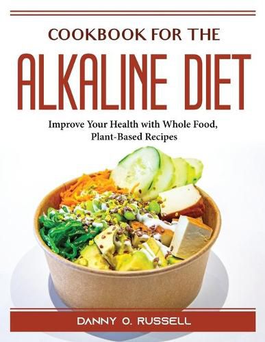 Cover image for Cookbook for the Alkaline Diet: Improve Your Health with Whole Food, Plant-Based Recipes