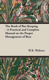 Cover image for The Book of Bee-Keeping - A Practical and Complete Manual on the Proper Management of Bees