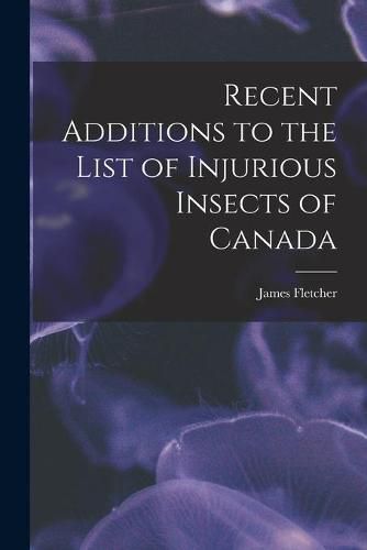 Cover image for Recent Additions to the List of Injurious Insects of Canada [microform]