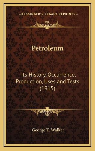 Cover image for Petroleum: Its History, Occurrence, Production, Uses and Tests (1915)