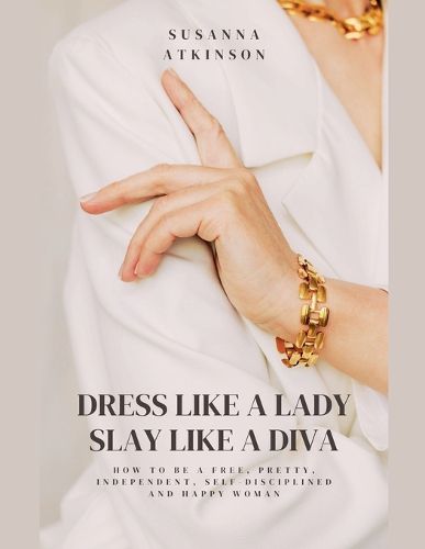 Cover image for Dress Like a Lady, Slay Like a Diva How to be a free, pretty, independent, self-disciplined and happy woman