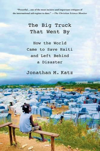 Cover image for The Big Truck That Went by: How the World Came to Save Haiti and Left Behind a Disaster