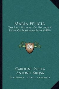 Cover image for Maria Felicia: The Last Mistress of Hlohov, a Story of Bohemian Love (1898)