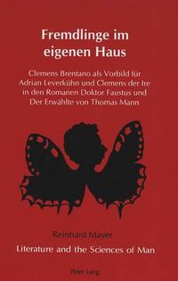 Cover image for Fremdlinge im Eigenen Haus: Clemens Brentano Als Vorbild Fuer Adrian Leverkuehn und Clemens der Ire in den Romanen Doktor Faustus und der Erwaehlte von Thomas Mann